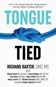 Title: Tongue-Tied: How a Tiny String Under the Tongue Impacts Nursing, Speech, Feeding, and More, Author: DMD Baxter MS
