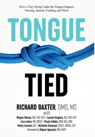 Title: Tongue-Tied: How a Tiny String Under the Tongue Impacts Nursing, Speech, Feeding, and More, Author: DMD Richard Baxter