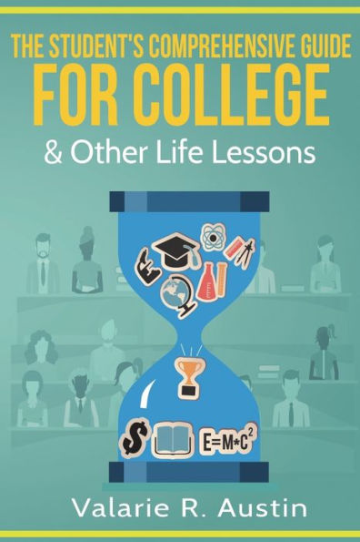The Student's Comprehensive Guide For College & Other Life Lessons: "What to Expect How Succeed"