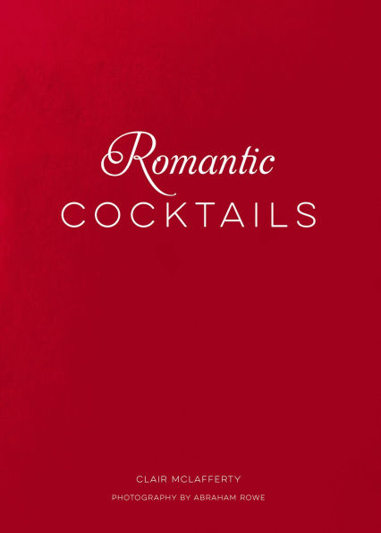 Romantic Cocktails: Craft Cocktail Recipes for Couples, Crushes, and Star-Crossed Lovers