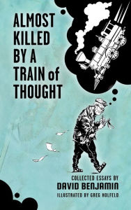 Title: Almost Killed by a Train of Thought: Collected Essays by David Benjamin, Author: David Benjamin