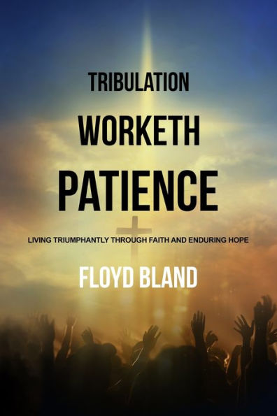 Tribulation Worketh Patience: Living Triumphantly Through Faith and Enduring Hope