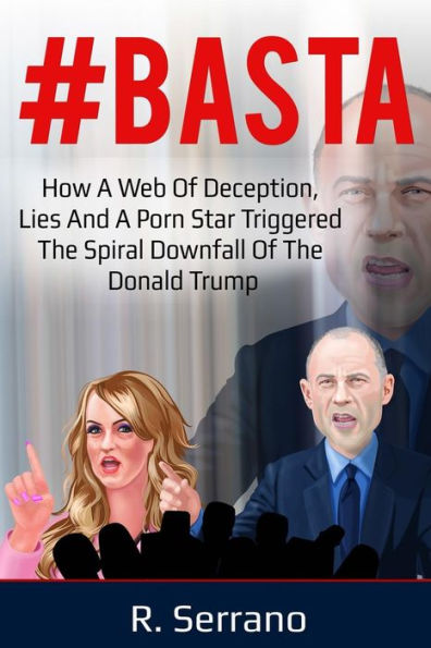 #BASTA: How a Web of Deception, Lies, and a Porn Star Triggered the Spiral Downfall of the Donald Trump