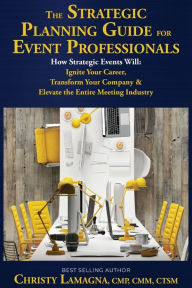 Title: The Strategic Planning Guide for Event Professionals: How Strategic Events Will: Ignite Your Career, Transform Your Company & Elevate the Entire Meeting Industry, Author: Christy Lamagna