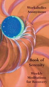 Title: Workaholics Anonymous Book of Serenity: Weekly Meditations for Recovery E version, Author: Workaholics Anonymous World Service Orangizat