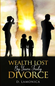 Title: Wealth Lost By Yours Truly Divorce, Author: D Lamonica