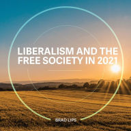 Title: Liberalism and the Free Society in 2021, Author: Brad Lips