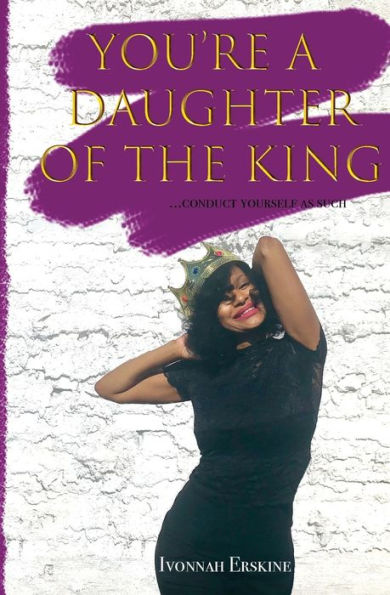 You're a Daughter of The King: ...conduct yourself as such