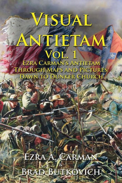 Visual Antietam Vol. 1: Ezra Carman's Antietam Through Maps and Pictures: Dawn to Dunker Church