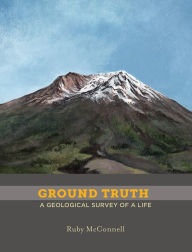 Title: Ground Truth: A Geological Survey of a Life, Author: Ruby McConnell