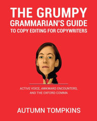 Title: THE GRUMPY GRAMMARIAN'S GUIDE TO COPY EDITING FOR COPYWRITERS: Active Voice, Awkward Encounters, And The Oxford Comma, Author: Autumn Tompkins