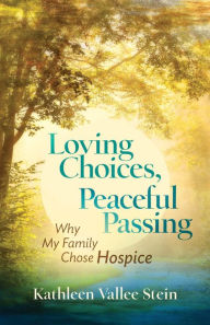 Title: Loving Choices, Peaceful Passing: Why My Family Chose Hospice, Author: Kathleen Vallee Stein