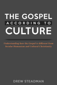 Title: The Gospel According to Culture: Understanding how the Gospel is different from Secular Humanism and Cultural Christianity, Author: Drew Steadman
