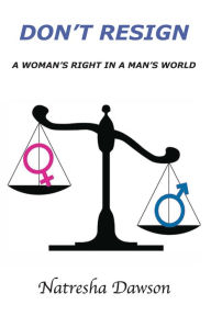 Title: Don't Resign: A Woman's Right In A Man's World, Author: Natresha Dawson