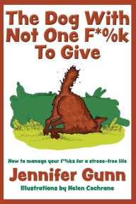 Title: The Dog With Not One F*%k to Give: How to manage your f*%ks for a stress-free life, Author: Jennifer Gunn