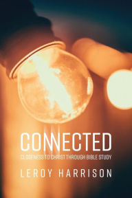 Title: Connected: Closeness to Christ through Bible Study, Author: Leroy Harrison