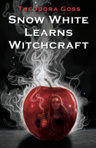 Title: Snow White Learns Witchcraft: Stories and Poems, Author: Theodora Goss