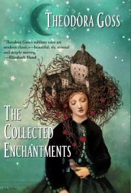 Title: The Collected Enchantments, Author: Theodora Goss