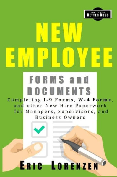 New Employee Forms and Documents: Completing I-9 Forms, W-4 Forms, and other New Hire Paperwork for Managers, Supervisors, and Business Owners