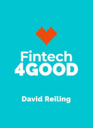 Title: Fintech4Good: 5 Stories About Changing The World With Groundbreaking Technology, Author: David Reiling