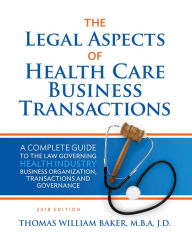 Title: The Legal Aspects of Health Care Business Transactions: A Complete Guide to the Law Governing Health Industry Business Organization, Transactions, and Governance, Author: Thomas William Baker