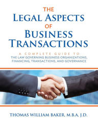 Title: Legal Aspects of Business Transactions: A Complete Guide to the Law Governing Business Organization, Financing, Transactions, and Governance, Author: Thomas  William Baker