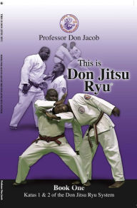 Title: This is Don Jitsu Ryu Book One Katas 1 & 2 of the Don Jitsu Ryu System: Katas 1 & 2 of the Don Jitsu Ryu System, Author: Professor Don Jacob