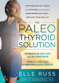 Title: The Paleo Thyroid Solution: Stop Feeling Fat, Foggy, And Fatigued At The Hands Of Uninformed Doctors - Reclaim Your Health!, Author: Elle Russ BA