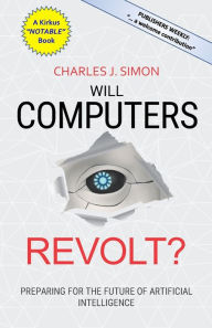 Title: Will Computers Revolt?: Preparing for the Future of Artificial Intelligence, Author: Charles J Simon