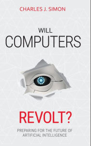 Title: Will Computers Revolt?: Preparing for the Future of Artificial Intelligence, Author: Charles J Simon