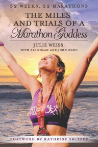 Title: The Miles and Trials of a Marathon Goddess: 52 Weeks, 52 Marathons, Author: Julie Weiss