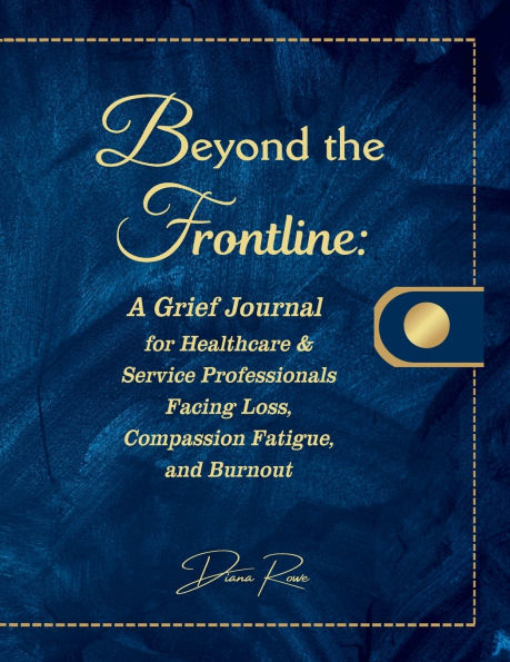 Beyond the Frontline: A Grief Journal for Healthcare & Service Professionals Facing Loss, Compassion Fatigue, and Burnout