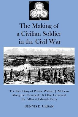The Making of a Civilian Soldier in the Civil War: The First Diary of Private William J. McLean Along the Chesapeake & Ohio Canal and the Affair at Edwards Ferry