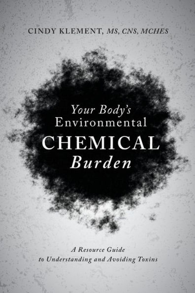 Your Body's Environmental Chemical Burden: A Resource Guide to Understanding and Avoiding Toxins