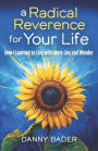 A Radical Reverence for Your Life: How I Learned to Live with More Joy and Wonder