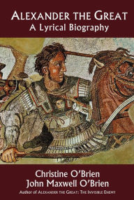 Title: Alexander the Great: A Lyrical Biography, Author: Christine O'Brien