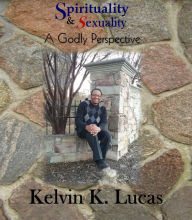 Title: Spirituality & Sexuality A Godly Perspective, Author: Kelvin K Lucas