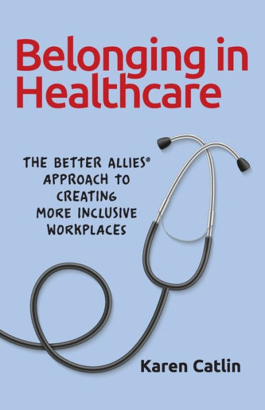 Belonging in Healthcare: The Better Allies(R) Approach to Creating More Inclusive Workplaces