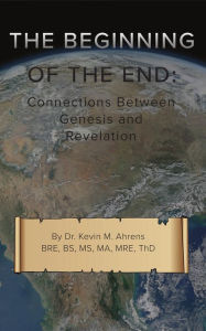 Title: The Beginning of the End: Connections Between Genesis and Revelation, Author: Kevin Ahrens