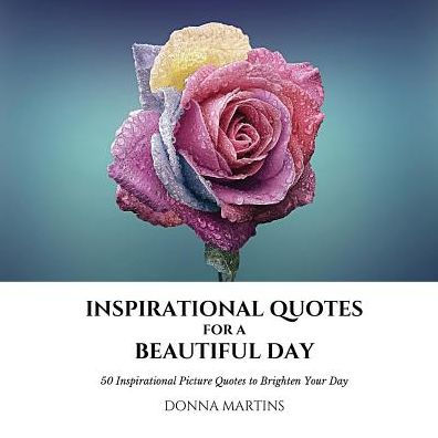 Inspirational Quotes for a Beautiful Day: 50 Inspirational Picture Quotes to Brighten Your Day