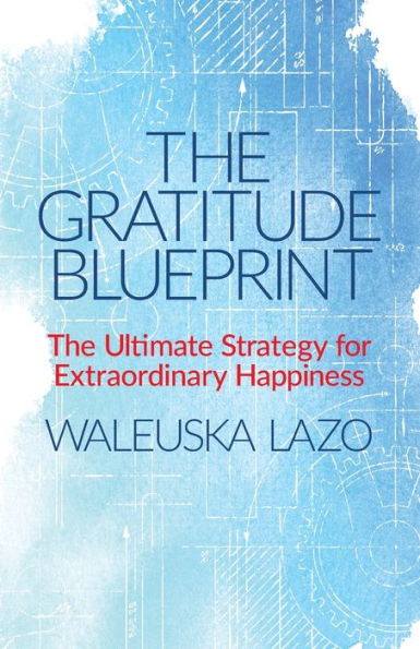 The Gratitude Blueprint: The Ultimate Strategy for Extraordinary Happiness