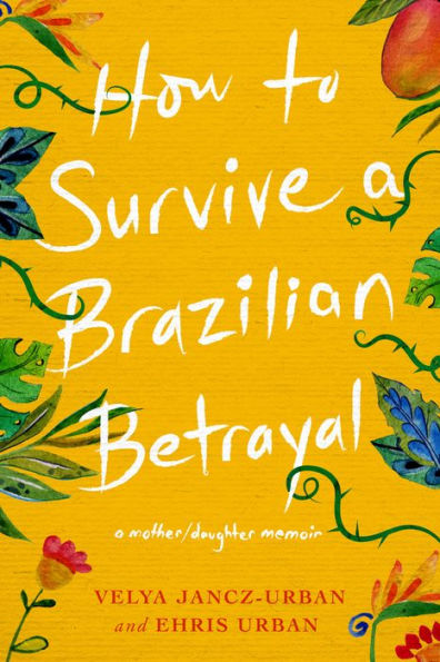 How to Survive A Brazilian Betrayal: Mother-Daughter Memoir