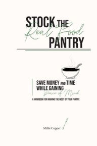 Title: Stock the Real Food Pantry: Save Money and Time While Gaining Peace of Mind, Author: Millie Copper