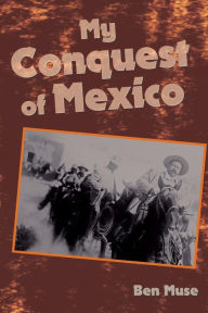 Title: My Conquest of Mexico, Author: Ben Muse