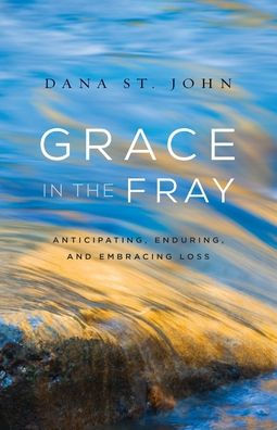 Grace in the Fray: Anticipating, Enduring, and Embracing Loss