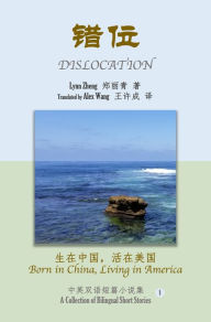 Title: Cuo Wei: Sheng Zai Zhong Guo, Huo Zao Mei Guo (Dislocation: Born in China, Living in America - A Collection of Bilingual Short Stories), Author: Lynn Zheng