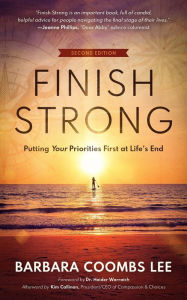 Title: Finish Strong: Putting Your Priorities First at Life's End (Second Edition), Author: Barbara Coombs Lee