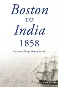 Title: Boston To India 1858: Ship Journal of Joseph Manning Smith Jr., Author: Joseph Manning Smith Jr.