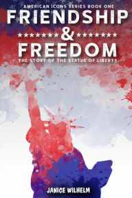 Title: Friendship and Freedom: The Story of the Statue of Liberty, Author: Janice Wilhelm