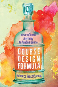 Title: Course Design Formula: How to Teach Anything to Anyone Online, Author: Rebecca Frost Cuevas